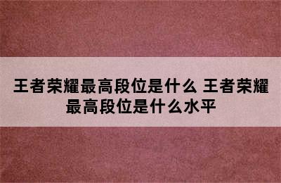 王者荣耀最高段位是什么 王者荣耀最高段位是什么水平